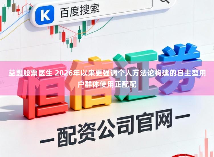 益盟股票医生 2026年以来更强调个人方法论构建的自主型用户群体使用正配配