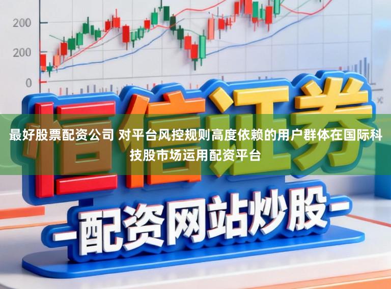 最好股票配资公司 对平台风控规则高度依赖的用户群体在国际科技股市场运用配资平台