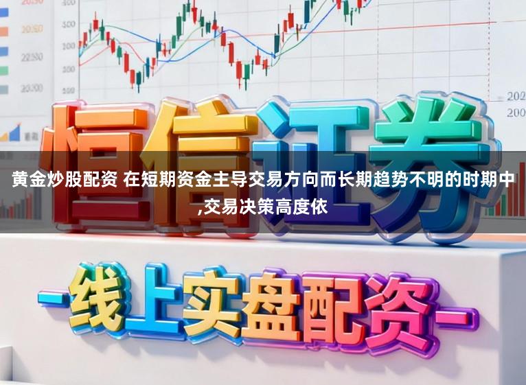 黄金炒股配资 在短期资金主导交易方向而长期趋势不明的时期中，交易决策高度依