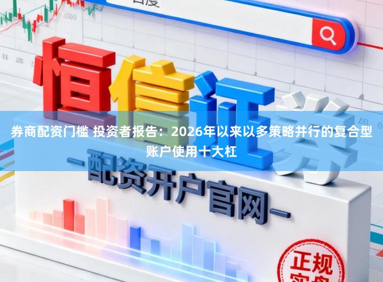 券商配资门槛 投资者报告：2026年以来以多策略并行的复合型账户使用十大杠