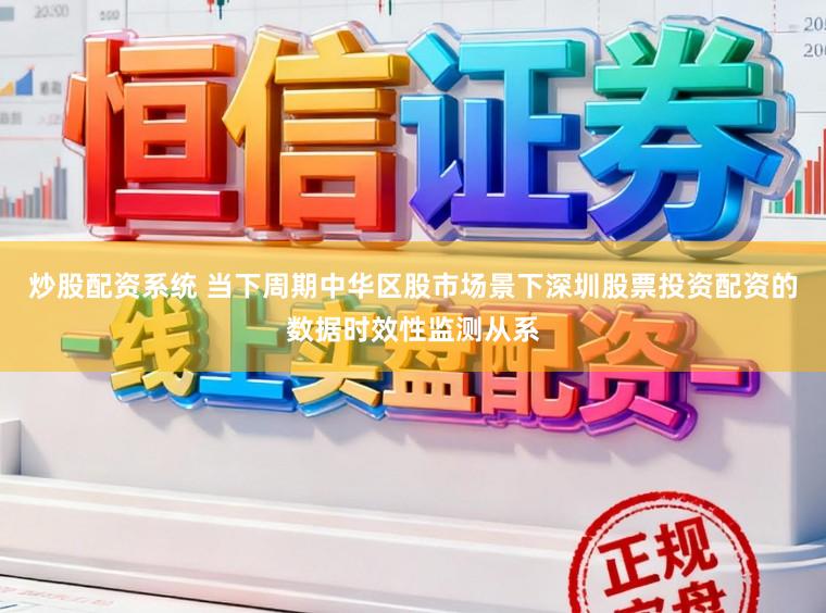 炒股配资系统 当下周期中华区股市场景下深圳股票投资配资的数据时效性监测从系
