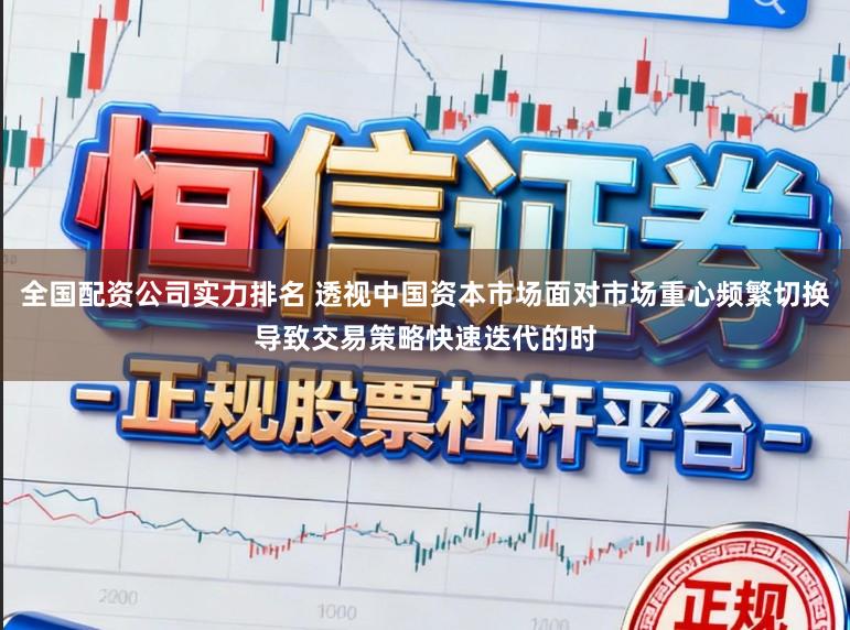 全国配资公司实力排名 透视中国资本市场面对市场重心频繁切换导致交易策略快速迭代的时