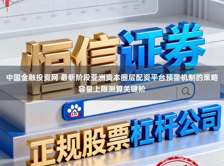 中国金融投资网 最新阶段亚洲资本圈层配资平台预警机制的策略容量上限测算关键阶