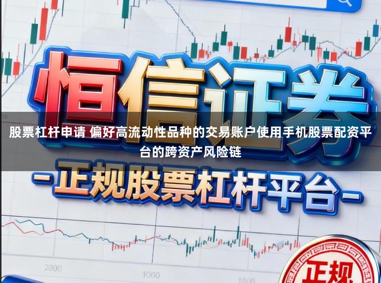 股票杠杆申请 偏好高流动性品种的交易账户使用手机股票配资平台的跨资产风险链