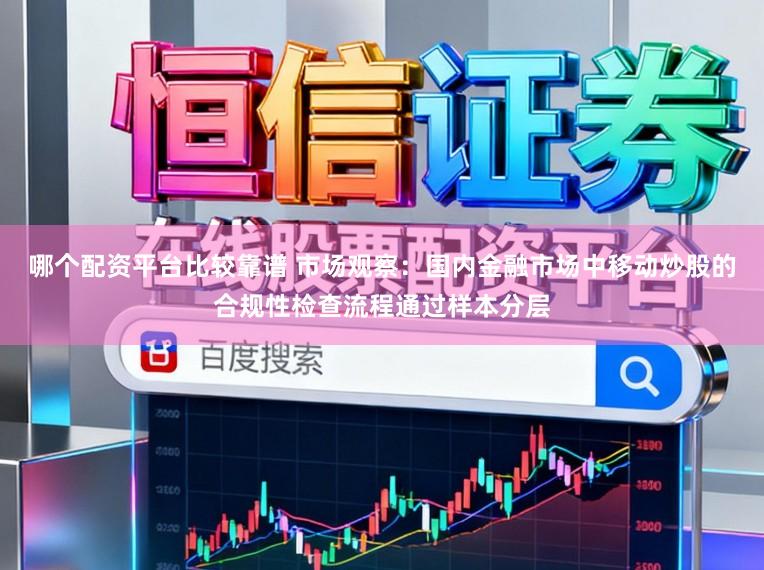 哪个配资平台比较靠谱 市场观察：国内金融市场中移动炒股的合规性检查流程通过样本分层