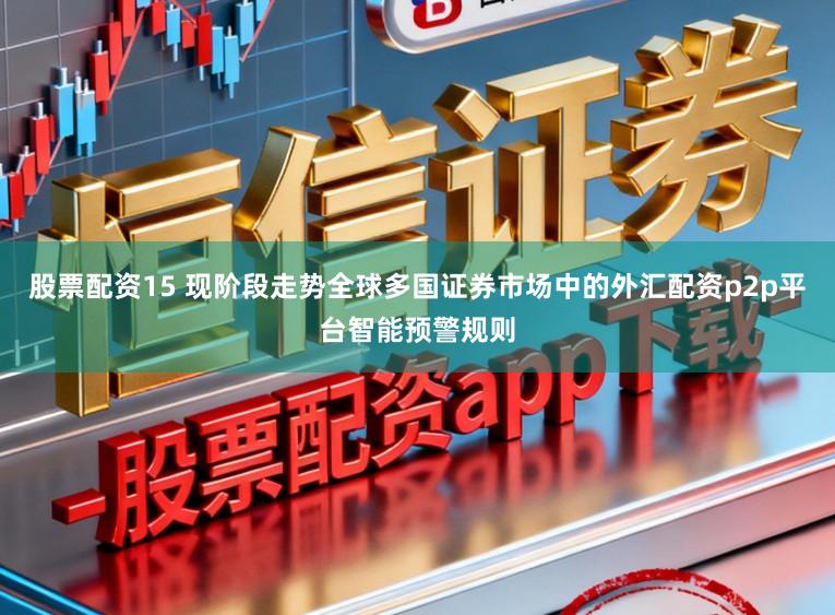 股票配资15 现阶段走势全球多国证券市场中的外汇配资p2p平台智能预警规则