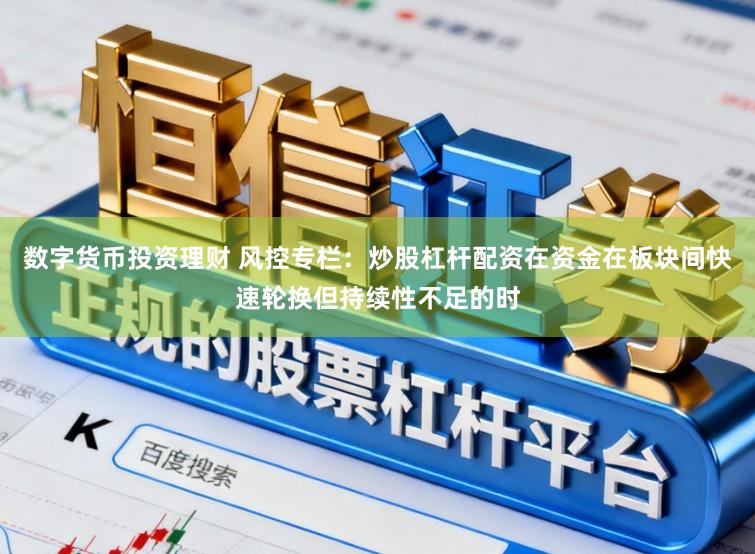 数字货币投资理财 风控专栏：炒股杠杆配资在资金在板块间快速轮换但持续性不足的时