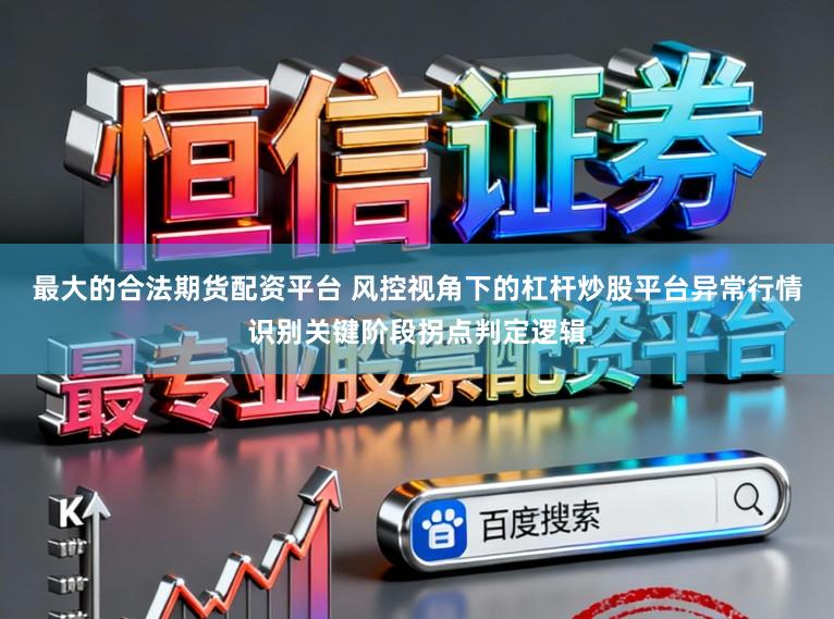 最大的合法期货配资平台 风控视角下的杠杆炒股平台异常行情识别关键阶段拐点判定逻辑