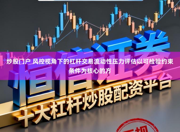 炒股门户 风控视角下的杠杆交易流动性压力评估以可检验约束条件为核心的方