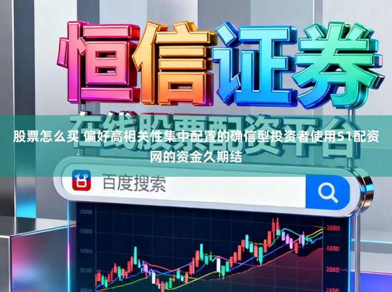 股票怎么买 偏好高相关性集中配置的确信型投资者使用51配资网的资金久期结