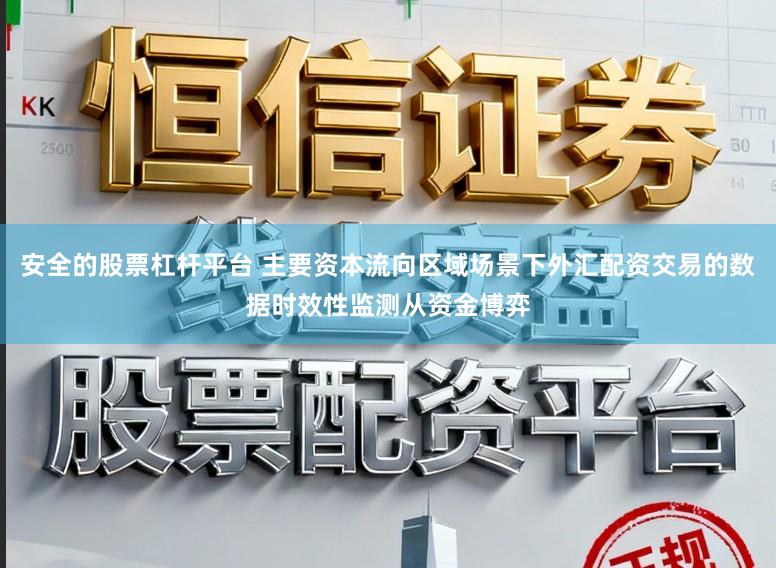 安全的股票杠杆平台 主要资本流向区域场景下外汇配资交易的数据时效性监测从资金博弈