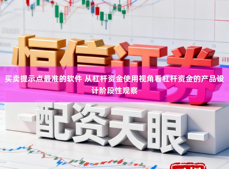 买卖提示点最准的软件 从杠杆资金使用视角看杠杆资金的产品设计阶段性观察