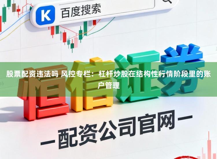 股票配资违法吗 风控专栏：杠杆炒股在结构性行情阶段里的账户管理