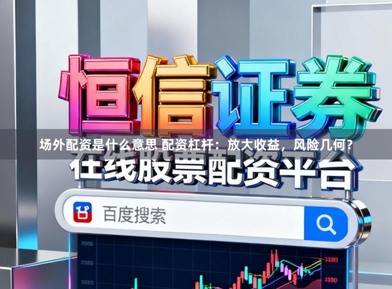 场外配资是什么意思 配资杠杆：放大收益，风险几何？