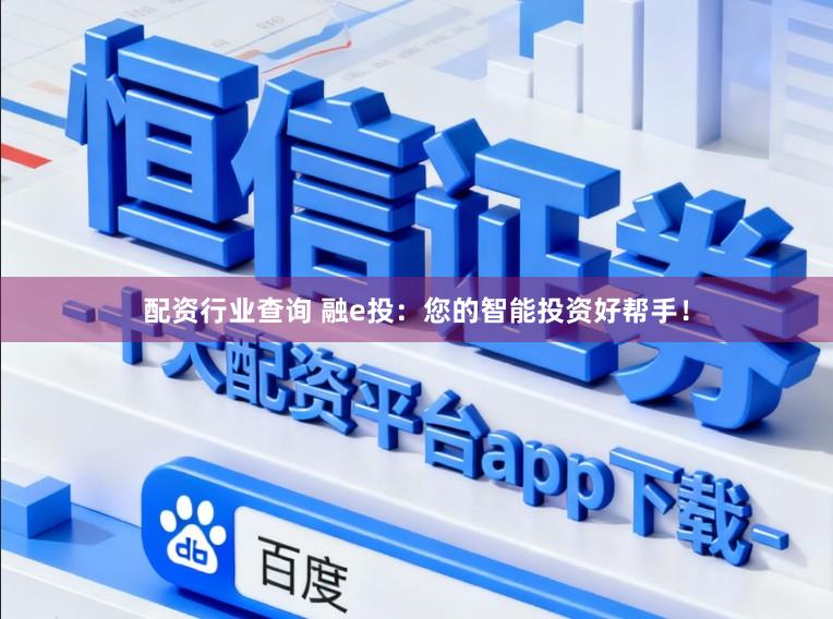 配资行业查询 融e投:您的智能投资好帮手!