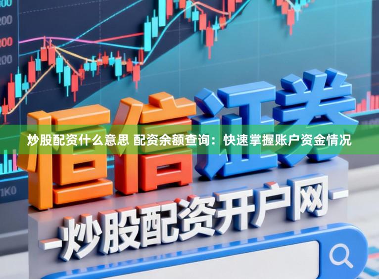 炒股配资什么意思 配资余额查询：快速掌握账户资金情况