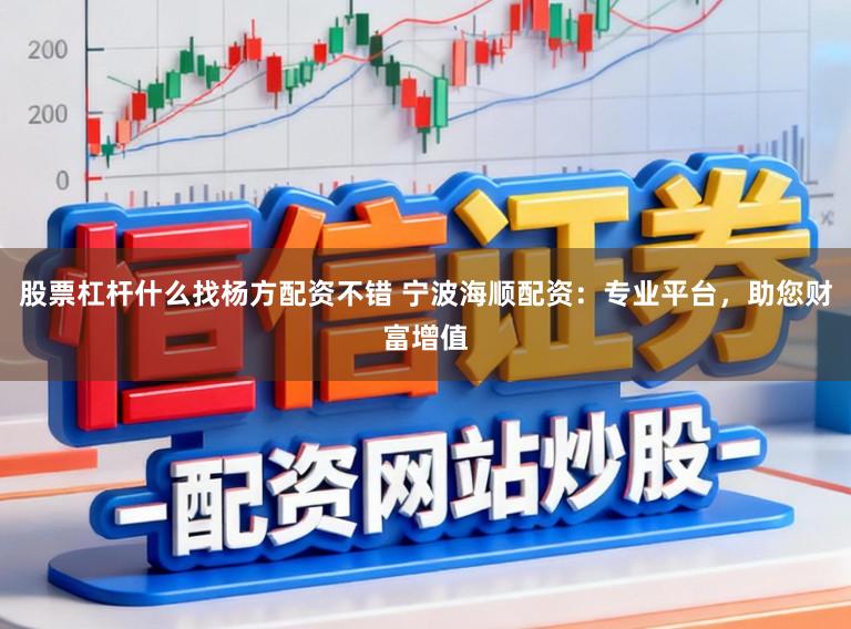 股票杠杆什么找杨方配资不错 宁波海顺配资：专业平台，助您财富增值