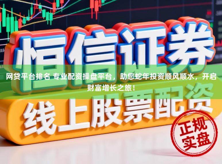 网贷平台排名 专业配资操盘平台,助您蛇年投资顺风顺水,开启财富增长之旅!