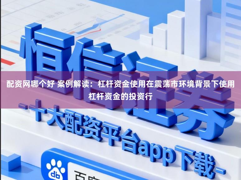 配资网哪个好 案例解读:杠杆资金使用在震荡市环境背景下使用杠杆资金的投资行