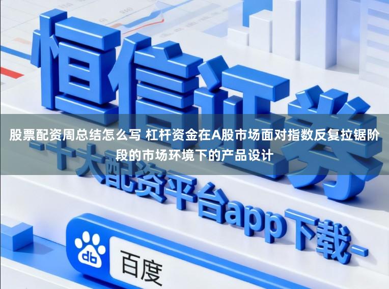 股票配资周总结怎么写 杠杆资金在A股市场面对指数反复拉锯阶段的市场环境下的产品设计