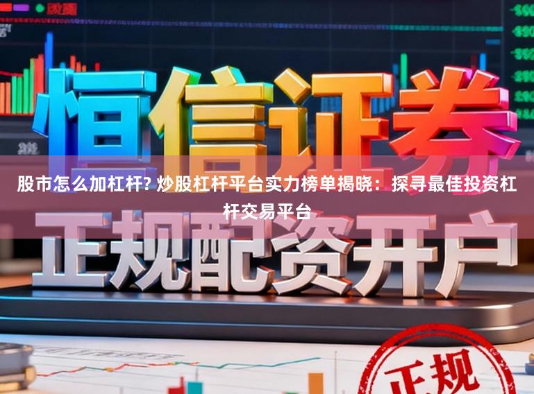 股市怎么加杠杆? 炒股杠杆平台实力榜单揭晓：探寻最佳投资杠杆交易平台