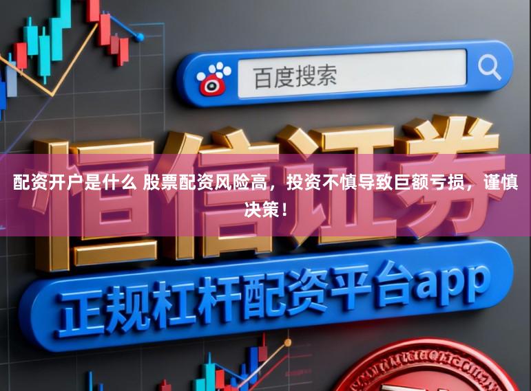 配资开户是什么 股票配资风险高,投资不慎导致巨额亏损,谨慎决策!