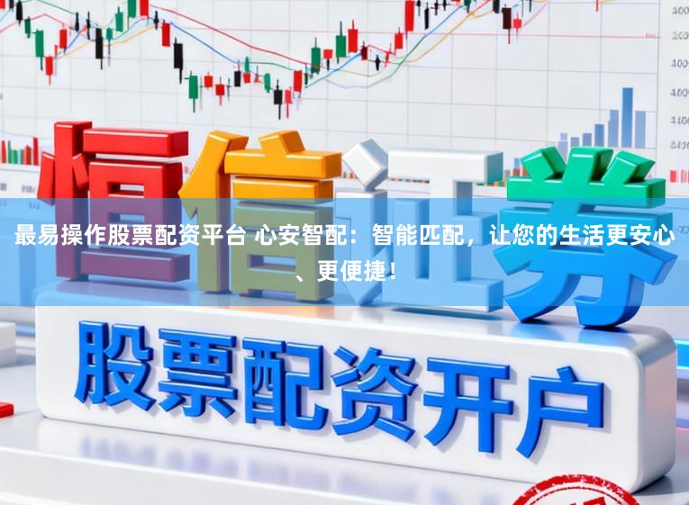 最易操作股票配资平台 心安智配:智能匹配,让您的生活更安心、更便捷!