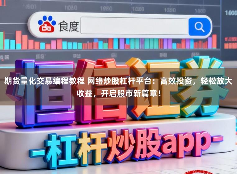 期货量化交易编程教程 网络炒股杠杆平台:高效投资,轻松放大收益,开启股市新篇章!