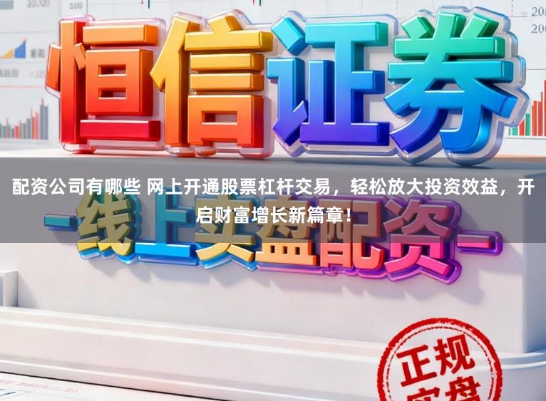 配资公司有哪些 网上开通股票杠杆交易，轻松放大投资效益，开启财富增长新篇章！