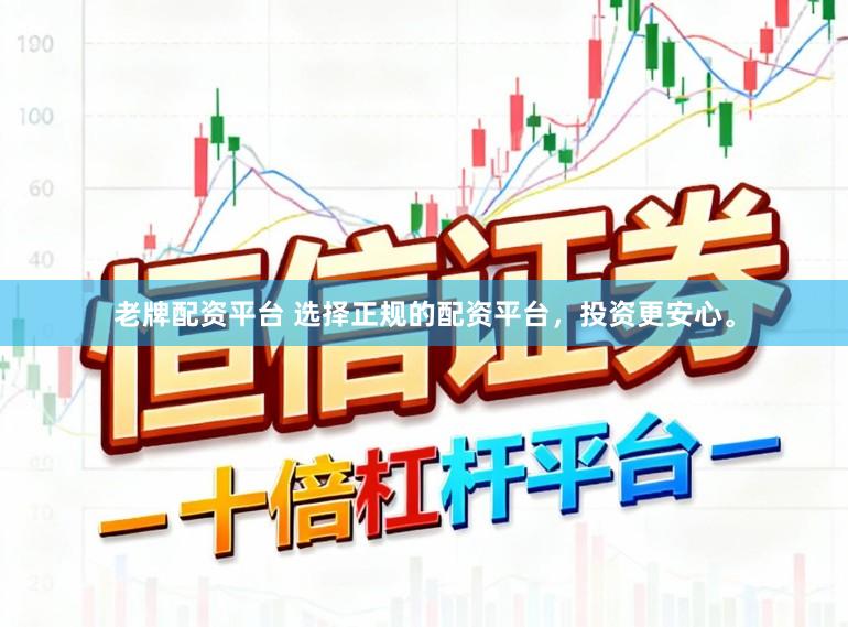 老牌配资平台 选择正规的配资平台,投资更安心。