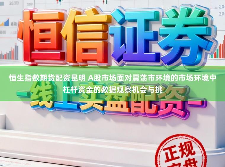 恒生指数期货配资昆明 A股市场面对震荡市环境的市场环境中杠杆资金的数据观察机会与挑