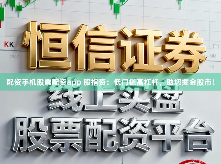 配资手机股票配资app 股指资:低门槛高杠杆,助您掘金股市!