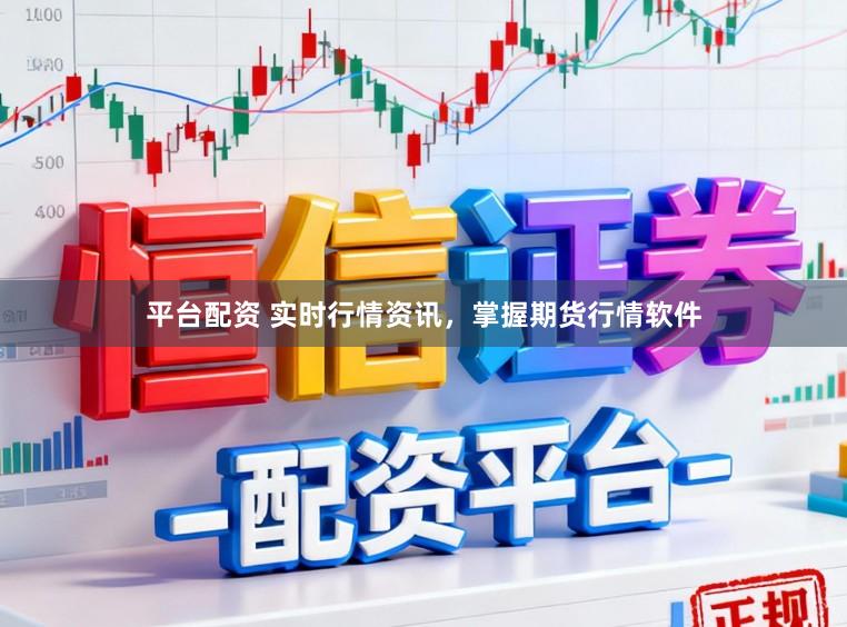平台配资 实时行情资讯，掌握期货行情软件