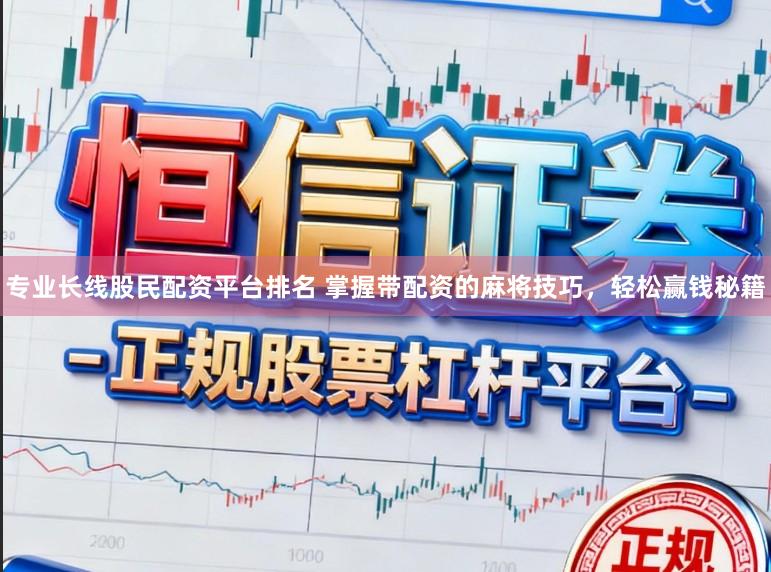 专业长线股民配资平台排名 掌握带配资的麻将技巧，轻松赢钱秘籍