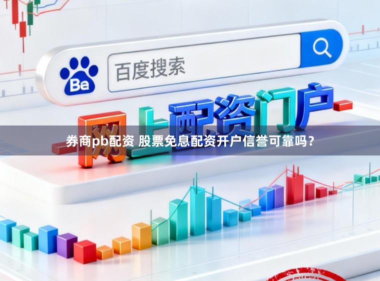 券商pb配资 股票免息配资开户信誉可靠吗？