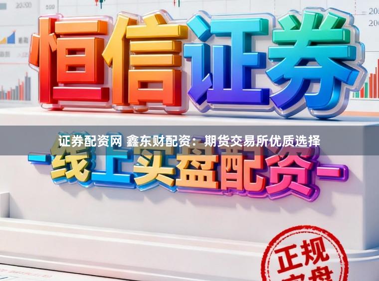 证券配资网 鑫东财配资：期货交易所优质选择