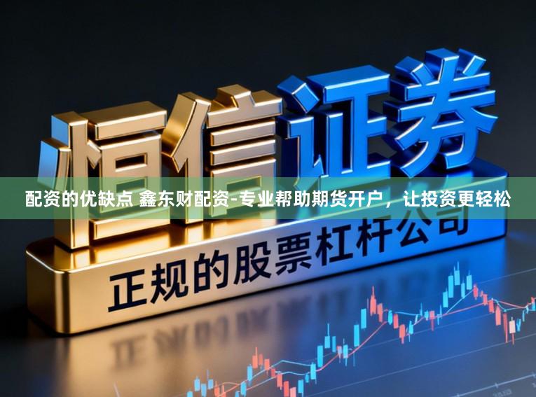 配资的优缺点 鑫东财配资-专业帮助期货开户，让投资更轻松