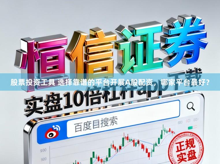 股票投资工具 选择靠谱的平台开展A股配资，哪家平台最好？