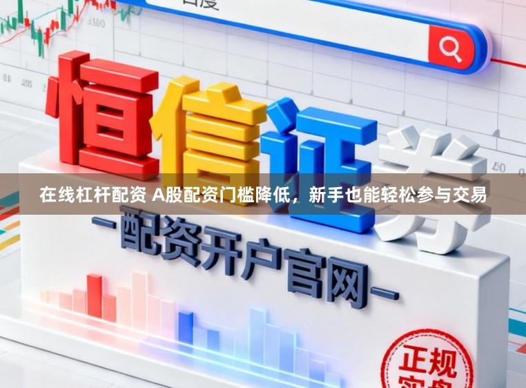 在线杠杆配资 A股配资门槛降低，新手也能轻松参与交易