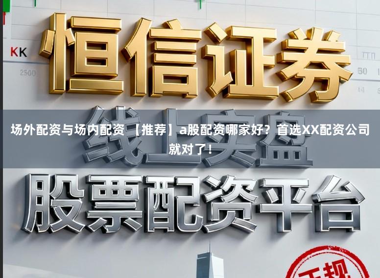 场外配资与场内配资 【推荐】a股配资哪家好？首选XX配资公司就对了！