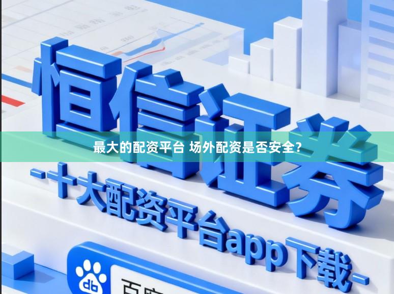 最大的配资平台 场外配资是否安全？