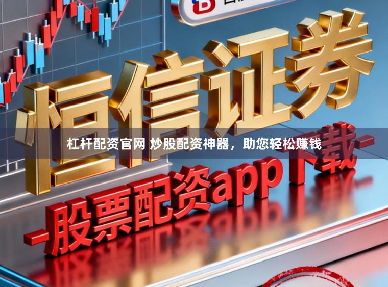 杠杆配资官网 炒股配资神器，助您轻松赚钱