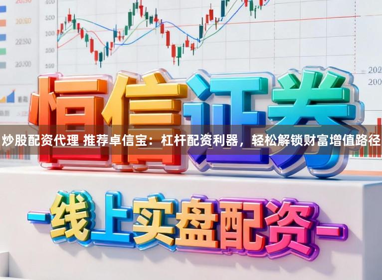 炒股配资代理 推荐卓信宝：杠杆配资利器，轻松解锁财富增值路径
