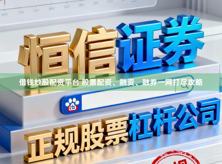 借钱炒股配资平台 股票配资、融资、融券一网打尽攻略