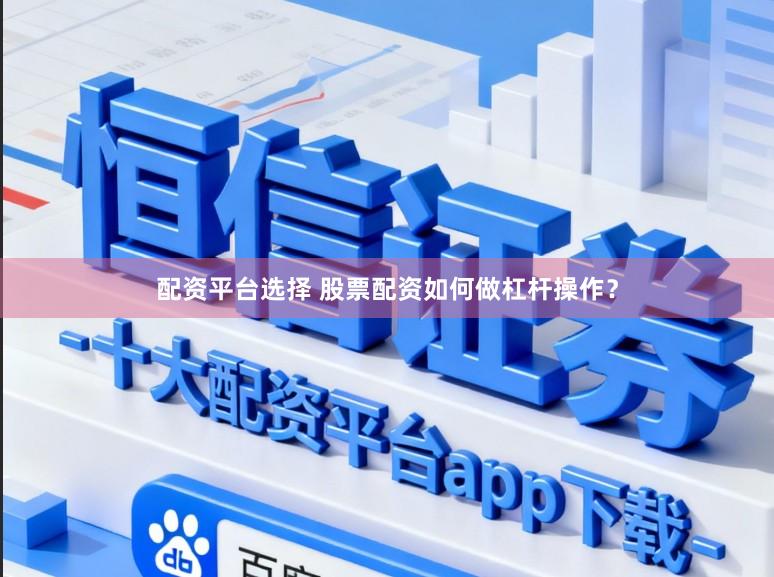 配资平台选择 股票配资如何做杠杆操作？