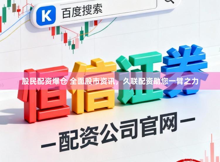 股民配资爆仓 全面股市资讯，久联配资助您一臂之力