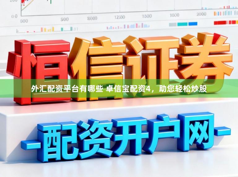 外汇配资平台有哪些 卓信宝配资4，助您轻松炒股
