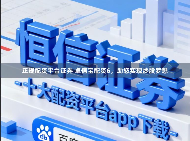 正规配资平台证券 卓信宝配资6，助您实现炒股梦想