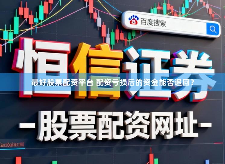 最好股票配资平台 配资亏损后的资金能否追回？