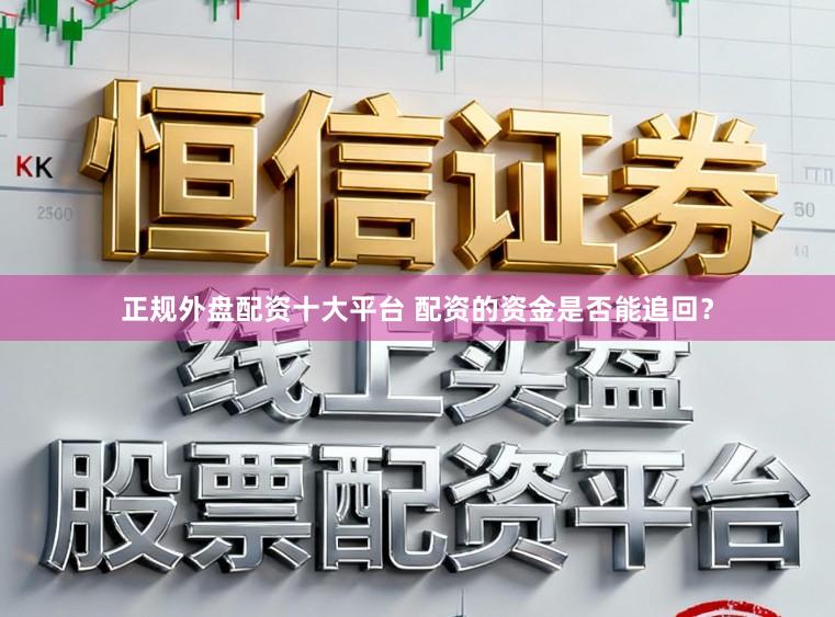 正规外盘配资十大平台 配资的资金是否能追回？